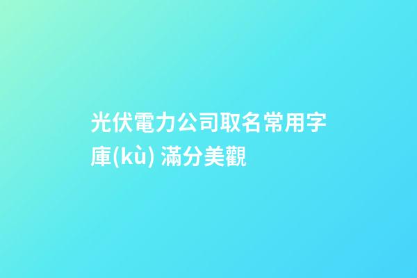 光伏電力公司取名常用字庫(kù) 滿分美觀-第1張-公司起名-玄機(jī)派
